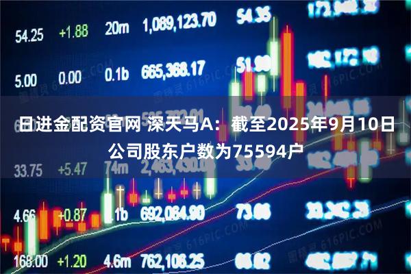 日进金配资官网 深天马A：截至2025年9月10日公司股东户数为75594户
