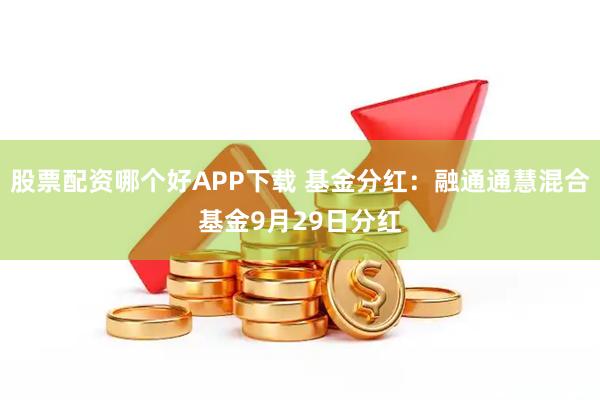 股票配资哪个好APP下载 基金分红：融通通慧混合基金9月29日分红