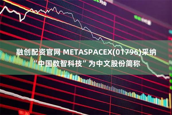 融创配资官网 METASPACEX(01796)采纳“中国数智科技”为中文股份简称
