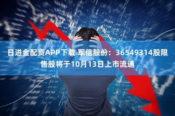 日进金配资APP下载 军信股份：36549314股限售股将于10月13日上市流通