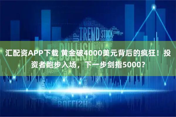 汇配资APP下载 黄金破4000美元背后的疯狂！投资者跑步入场，下一步剑指5000？