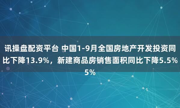讯操盘配资平台 中国1-9月全国房地产开发投资同比下降13.9%，新建商品房销售面积同比下降5.5%