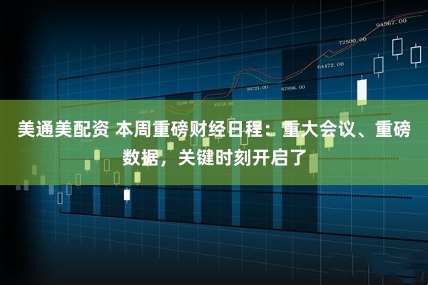 美通美配资 本周重磅财经日程：重大会议、重磅数据，关键时刻开启了
