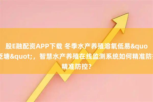 股E融配资APP下载 冬季水产养殖溶氧低易"泛塘"，智慧水产养殖在线监测系统如何精准防控？