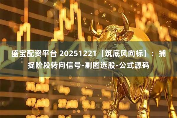盛宝配资平台 20251221【筑底风向标】：捕捉阶段转向信号-副图选股-公式源码