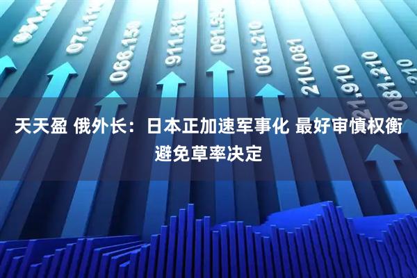 天天盈 俄外长：日本正加速军事化 最好审慎权衡避免草率决定