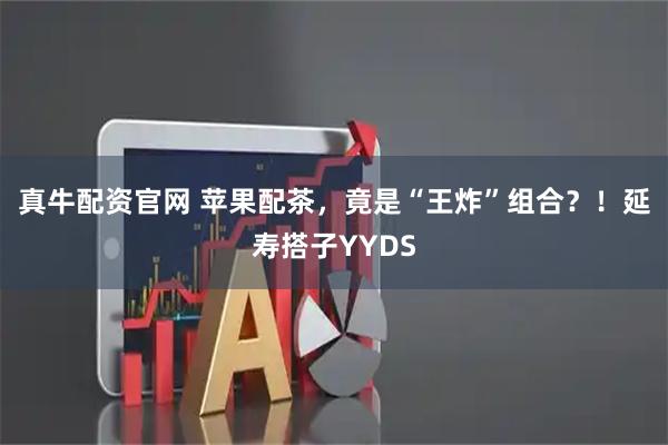真牛配资官网 苹果配茶，竟是“王炸”组合？！延寿搭子YYDS