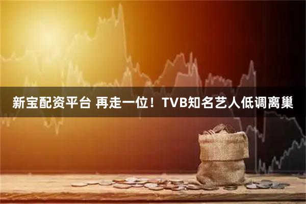 新宝配资平台 再走一位！TVB知名艺人低调离巢