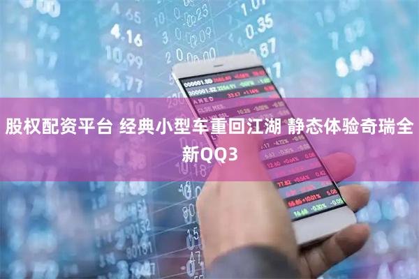 股权配资平台 经典小型车重回江湖 静态体验奇瑞全新QQ3