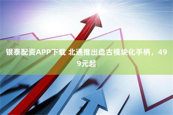 银泰配资APP下载 北通推出盘古模块化手柄，499元起