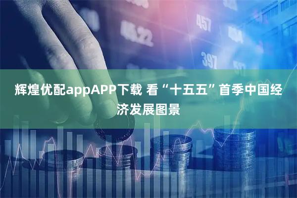 辉煌优配appAPP下载 看“十五五”首季中国经济发展图景