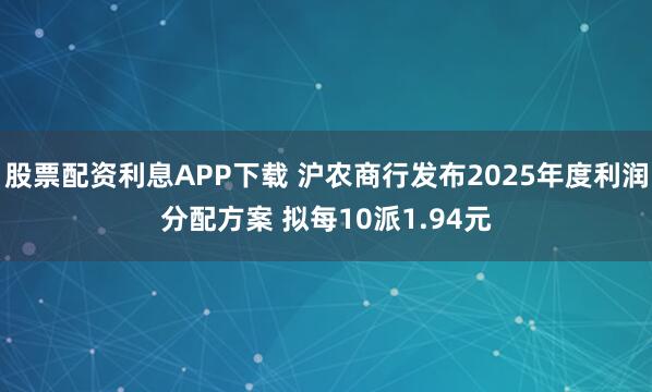 股票配资利息APP下载 沪农商行发布2025年度利润分配方案 拟每10派1.94元
