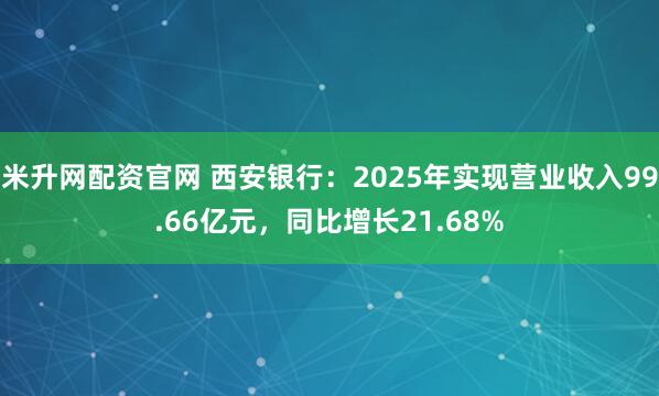 米升网配资官网 西安银行：2025年实现营业收入99.66亿元，同比增长21.68%